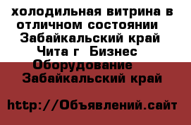 холодильная витрина в отличном состоянии - Забайкальский край, Чита г. Бизнес » Оборудование   . Забайкальский край